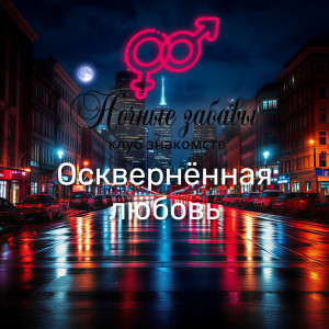 Клуб &laquo;Ночные забавы&raquo;: &laquo;Осквернённая любовь&raquo;